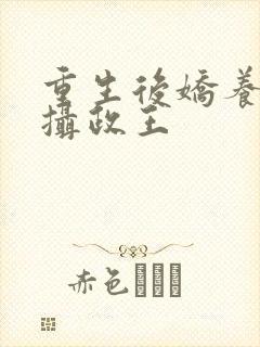 重生后娇养反派摄政王