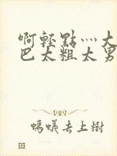 啊轻点灬大ji巴太粗太男男视频