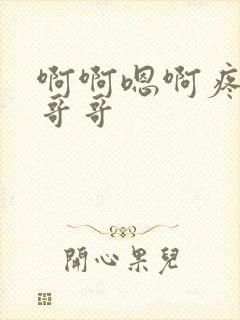 啊啊嗯啊疼轻点哥哥