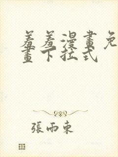 羞羞漫画免费漫画下拉式