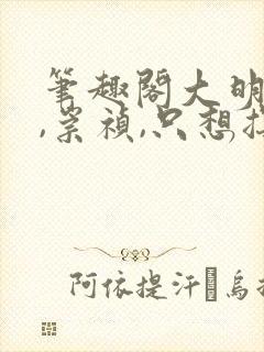 笔趣阁大明:朕,崇祯,只想摆烂