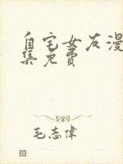 自宅女友漫画全集免费