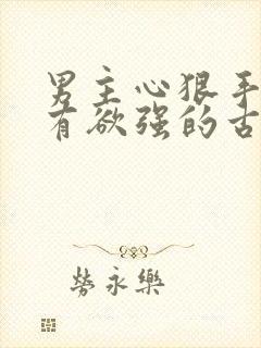 男主心狠手辣占有欲强的古言