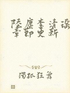 陆尘李清瑶全部章节更新