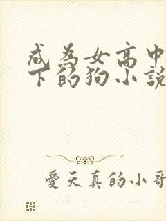 成为女高中生足下的狗小说免费阅读