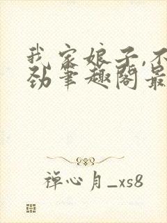 我家娘子,不对劲笔趣阁最新章节txt