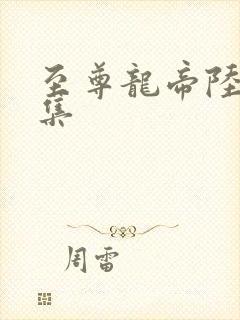 至尊龙帝陆鸣全集