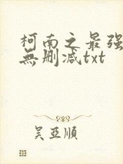 柯南之最强大叔无删减txt