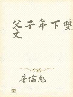 父子年下双性h文