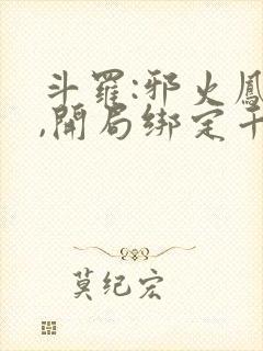 斗罗:邪火凤凰,开局绑定千仞雪