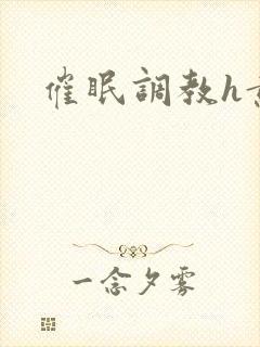 催眠调教h黄文