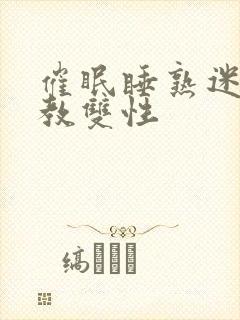 催眠睡熟迷d调教双性