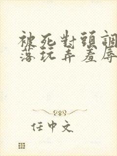 被死对头调教沦落玩弄羞辱