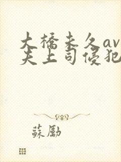 大桥未久av被夫上司侵犯
