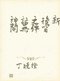 神话之后新笔趣阁无弹窗封面