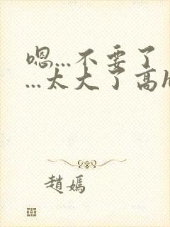 嗯...不要了...太大了高h病娇年下小狗封面