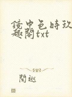 镜中色时玖远笔趣阁txt