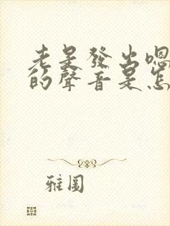 老是发出嗯嗯嗯的声音是怎么回事