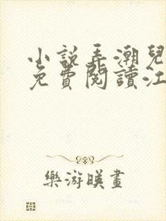 小说弄潮儿全文免费阅读江离