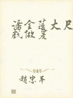 潘金莲大尺度床戏做爰
