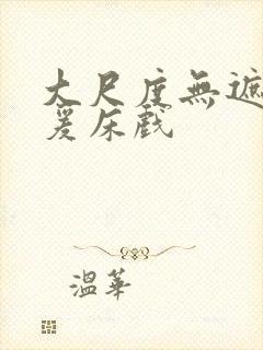 大尺度无遮挡做爰床戏