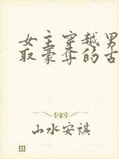 女主穿越男主强取豪夺的古文