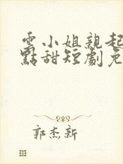 云小姐亲起来有点甜短剧免费观看封面