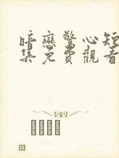 暗恋惊心短剧全集免费观看第10集