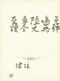 至尊陆鸣免费阅读全文无弹窗