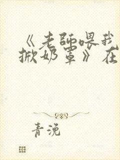 《老师喂我乳我掀奶罩》在线播放