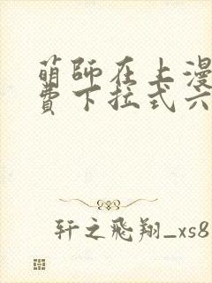 萌师在上漫画免费下拉式六漫画一心