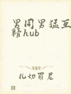 男同男猛互口吞精hub