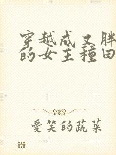 穿越成又胖又懒的女主种田文