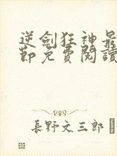 逆剑狂神最新章节免费阅读全文