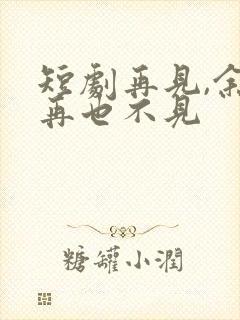 短剧再见,余生再也不见封面