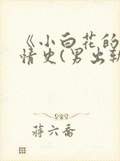 《小白花的淫欲情史(男出轨高h)》目录