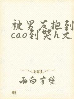被男友抱到墙上cao到哭h文