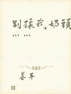 别揉我奶头啊嗯……