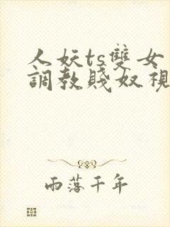 人妖ts双女王调教贱奴视频