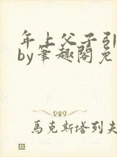 年上父子引导型by笔趣阁免费阅读