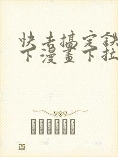 快去搞定铁壁陛下漫画下拉式免费