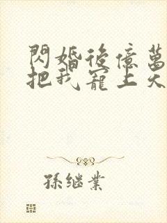 闪婚后亿万总裁把我宠上天