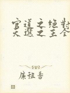 官道之绝对权力天选之主全文阅读