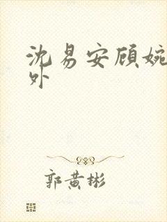 沈易安顾婉的番外