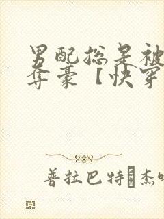 男配总是被强取夺豪【快穿】小说