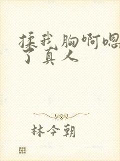 揉我胸啊嗯出奶了真人