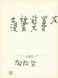又被前男友盯上漫画免费
