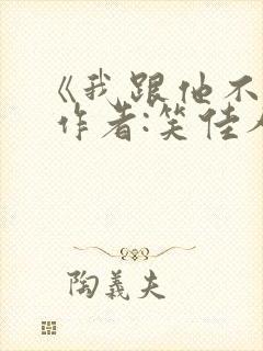 《我跟他不熟》 作者:笑佳人