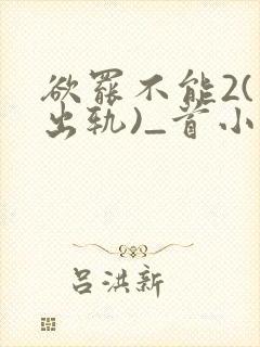 欲罢不能2(男出轨)_首小说