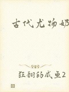 古代尤物奶大h